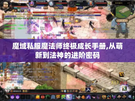 魔域私服魔法师终极成长手册,从萌新到法神的进阶密码 魔域私服魔法师终极成长手册,从萌新到法神的进阶密码