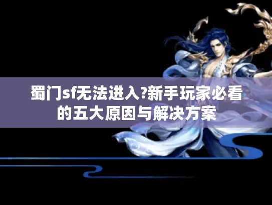 蜀门sf无法进入?新手玩家必看的五大原因与解决方案