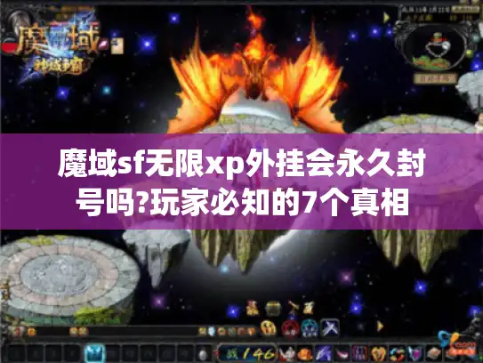 魔域sf无限xp外挂会永久封号吗?玩家必知的7个真相 魔域sf无限xp外挂会永久封号吗?玩家必知的7个真相