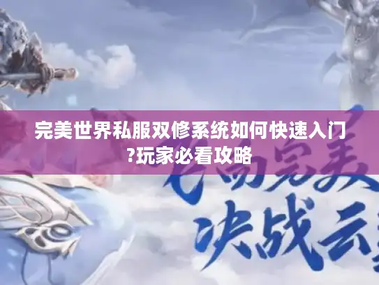 完美世界私服双修系统如何快速入门?玩家必看攻略