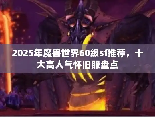 2025年魔兽世界60级sf推荐，十大高人气怀旧服盘点