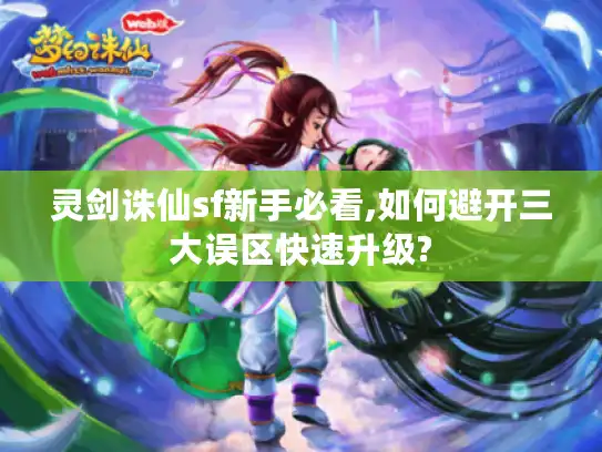 灵剑诛仙sf新手必看,如何避开三大误区快速升级? 灵剑诛仙sf新手必看,如何避开三大误区快速升级?