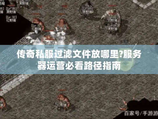 传奇私服过滤文件放哪里?服务器运营必看路径指南