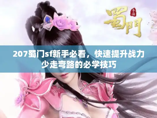 207蜀门sf新手必看，快速提升战力少走弯路的必学技巧