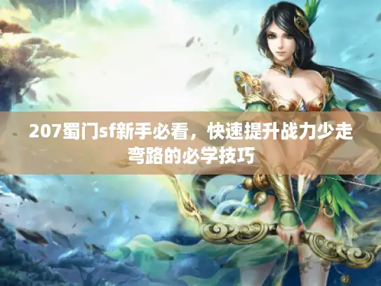 207蜀门sf新手必看，快速提升战力少走弯路的必学技巧