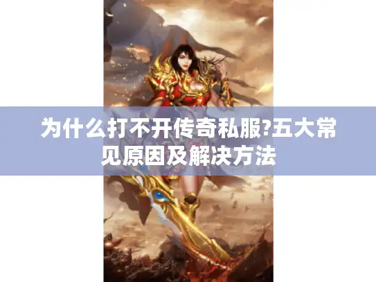 为什么打不开传奇私服?五大常见原因及解决方法
