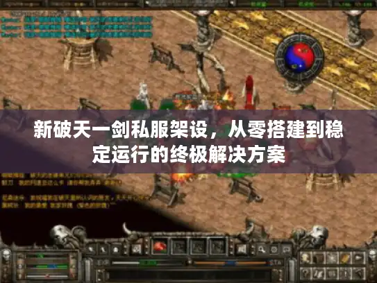 新破天一剑私服架设，从零搭建到稳定运行的终极解决方案