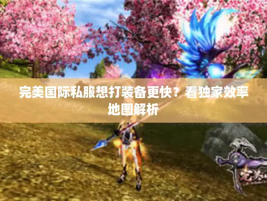 完美国际私服想打装备更快？看独家效率地图解析