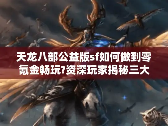 天龙八部公益版sf如何做到零氪金畅玩?资深玩家揭秘三大技巧 天龙八部公益版sf如何做到零氪金畅玩?资深玩家揭秘三大技巧