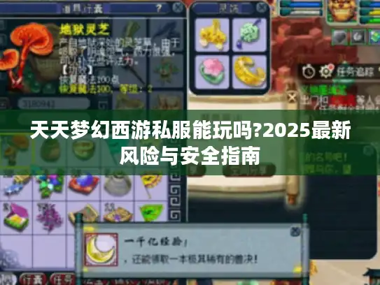 天天梦幻西游私服能玩吗?2025最新风险与安全指南 天天梦幻西游私服能玩吗?2025最新风险与安全指南