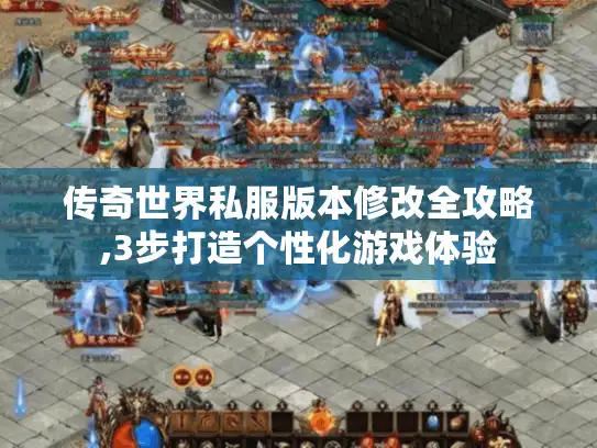 传奇世界私服版本修改全攻略,3步打造个性化游戏体验 传奇世界私服版本修改全攻略,3步打造个性化游戏体验