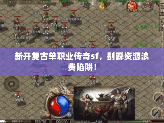 新开复古单职业传奇sf，别踩资源浪费陷阱！