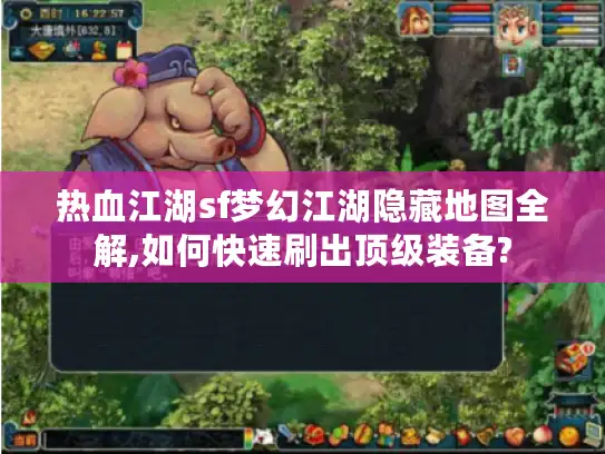 热血江湖sf梦幻江湖隐藏地图全解,如何快速刷出顶级装备? 热血江湖sf梦幻江湖隐藏地图全解,如何快速刷出顶级装备?