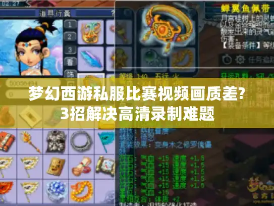 梦幻西游私服比赛视频画质差?3招解决高清录制难题 梦幻西游私服比赛视频画质差?3招解决高清录制难题