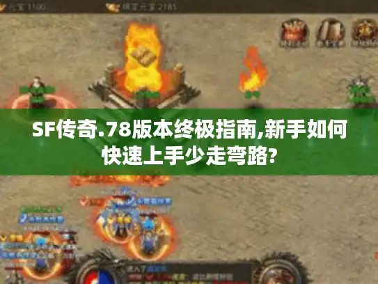 SF传奇.78版本终极指南,新手如何快速上手少走弯路? SF传奇.78版本终极指南,新手如何快速上手少走弯路?