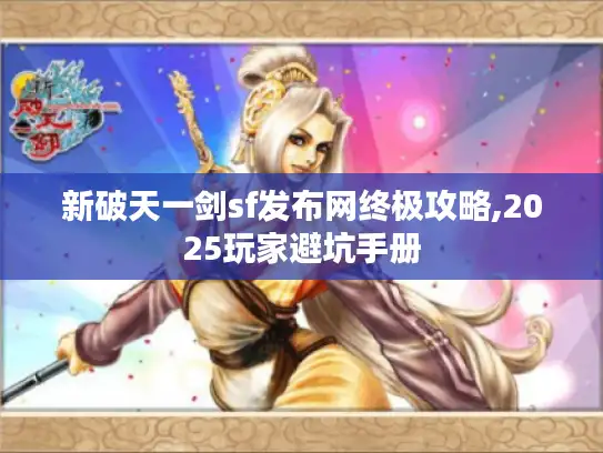新破天一剑sf发布网终极攻略,2025玩家避坑手册