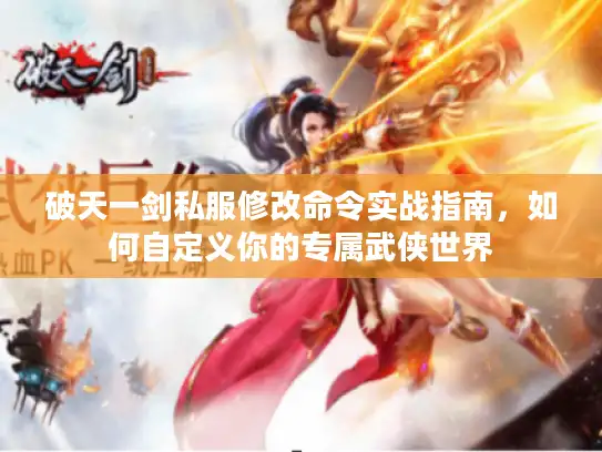 破天一剑私服修改命令实战指南，如何自定义你的专属武侠世界