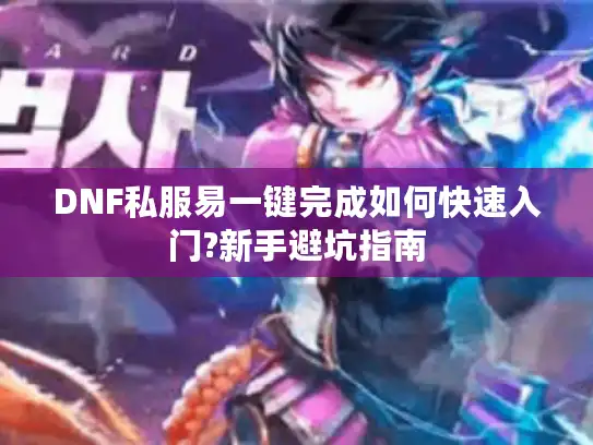 DNF私服易一键完成如何快速入门?新手避坑指南 DNF私服易一键完成如何快速入门?新手避坑指南