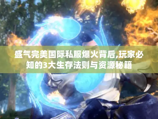 盛气完美国际私服爆火背后,玩家必知的3大生存法则与资源秘籍