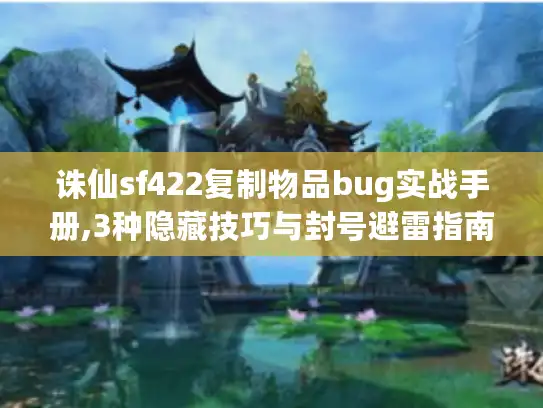 诛仙sf422复制物品bug实战手册,3种隐藏技巧与封号避雷指南 诛仙sf422复制物品bug实战手册,3种隐藏技巧与封号避雷指南