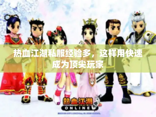 热血江湖私服经验多，这样用快速成为顶尖玩家