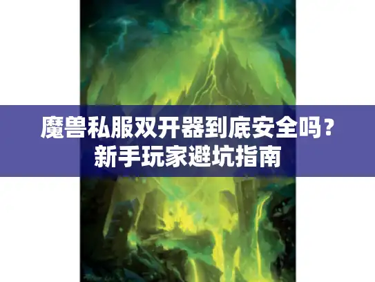 魔兽私服双开器到底安全吗?新手玩家避坑指南 魔兽私服双开器到底安全吗?新手玩家避坑指南