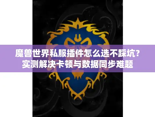 魔兽世界私服插件怎么选不踩坑？实测解决卡顿与数据同步难题