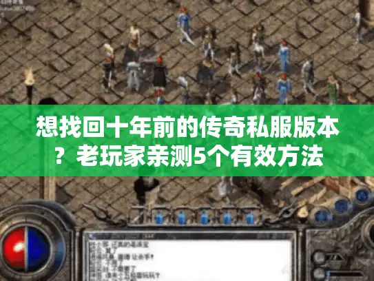 想找回十年前的传奇私服版本？老玩家亲测5个有效方法