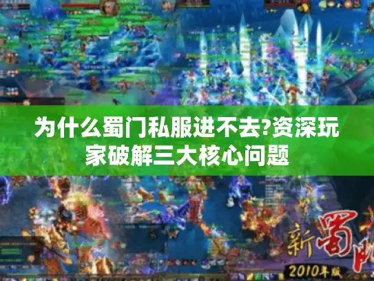 为什么蜀门私服进不去?资深玩家破解三大核心问题