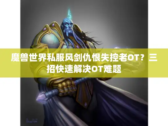 魔兽世界私服风剑仇恨失控老OT？三招快速解决OT难题