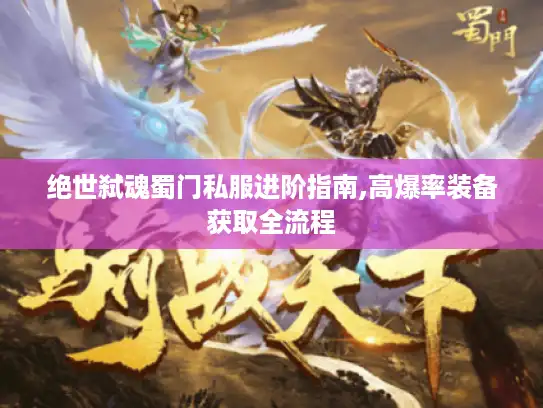 绝世弑魂蜀门私服进阶指南,高爆率装备获取全流程 绝世弑魂蜀门私服进阶指南,高爆率装备获取全流程