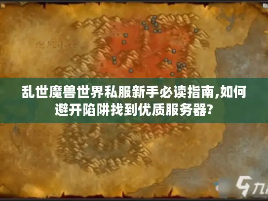 乱世魔兽世界私服新手必读指南,如何避开陷阱找到优质服务器?