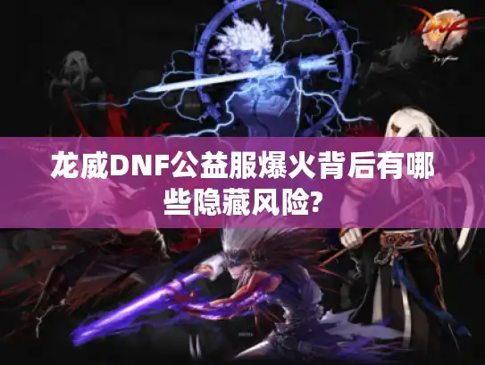 龙威DNF公益服爆火背后有哪些隐藏风险?