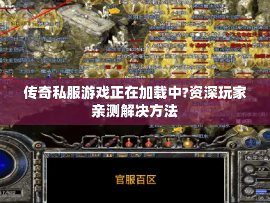 传奇私服游戏正在加载中?资深玩家亲测解决方法