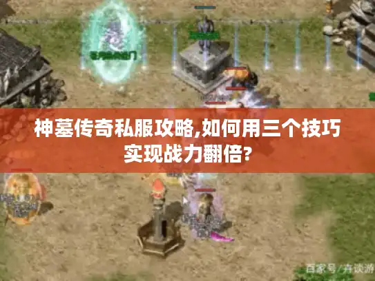 神墓传奇私服攻略,如何用三个技巧实现战力翻倍?