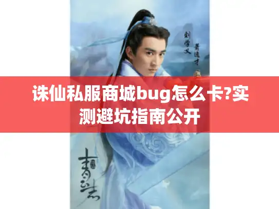 诛仙私服商城bug怎么卡?实测避坑指南公开