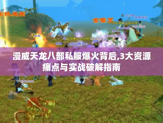 漫威天龙八部私服爆火背后,3大资源痛点与实战破解指南