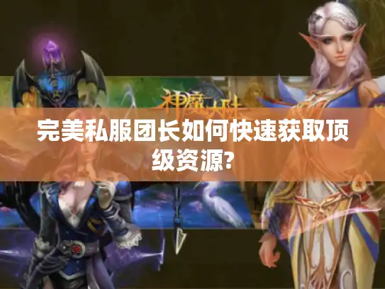 完美私服团长如何快速获取顶级资源?
