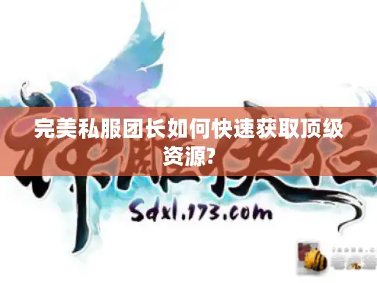 完美私服团长如何快速获取顶级资源?