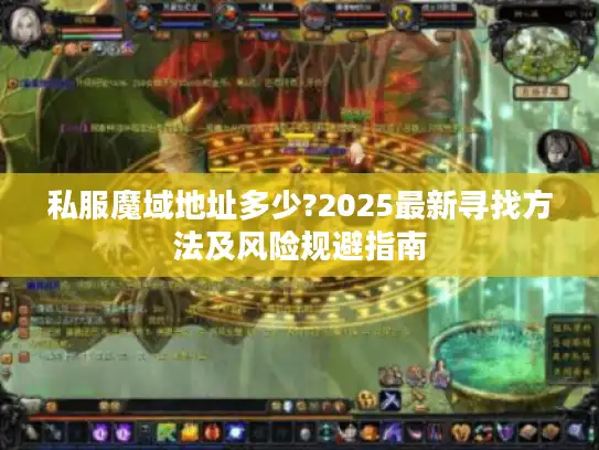 私服魔域地址多少?2025最新寻找方法及风险规避指南