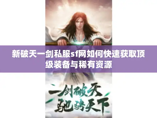 新破天一剑私服sf网如何快速获取顶级装备与稀有资源