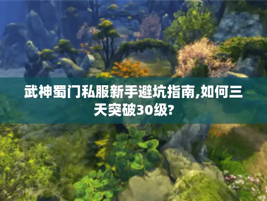 武神蜀门私服新手避坑指南,如何三天突破30级? 武神蜀门私服新手避坑指南,如何三天突破30级?