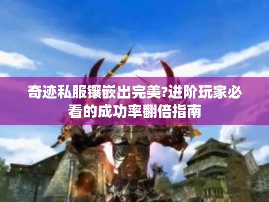 奇迹私服镶嵌出完美?进阶玩家必看的成功率翻倍指南