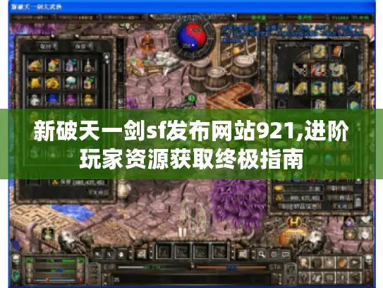 新破天一剑sf发布网站921,进阶玩家资源获取终极指南 新破天一剑sf发布网站921,进阶玩家资源获取终极指南