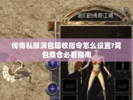 传奇私服满包回收指令怎么设置?背包爆仓必看指南