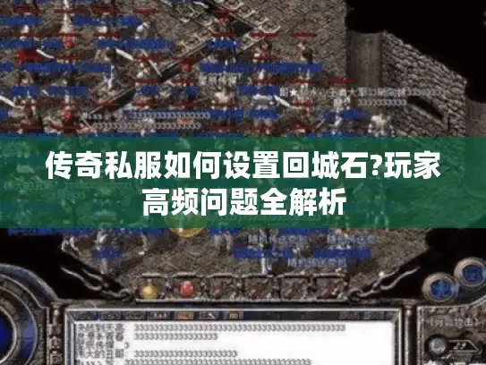 传奇私服如何设置回城石?玩家高频问题全解析