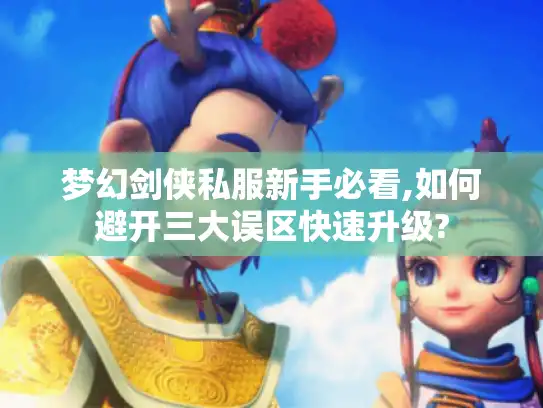 梦幻剑侠私服新手必看,如何避开三大误区快速升级?