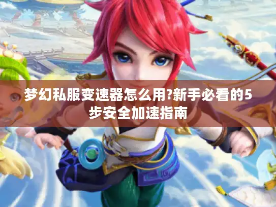 梦幻私服变速器怎么用?新手必看的5步安全加速指南