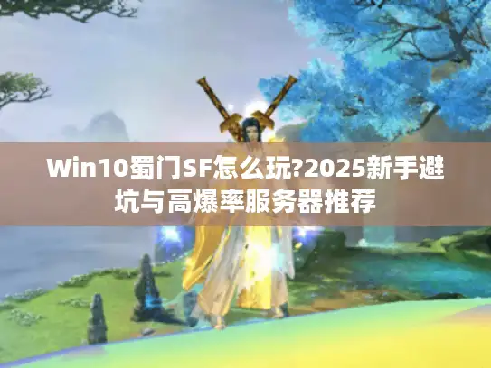 Win10蜀门SF怎么玩?2025新手避坑与高爆率服务器推荐