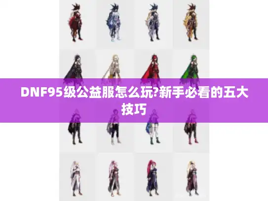 DNF95级公益服怎么玩?新手必看的五大技巧